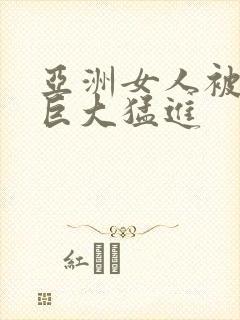 亚洲女人被黑人巨大猛进