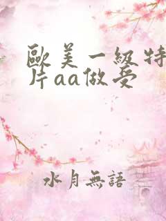 欧美一级特黄大片aa做受