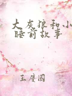 大灰狼和小红帽 睡前故事 大灰狼和小红帽 睡前故事
