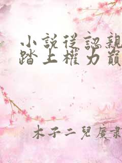 小说从认亲开始踏上权力巅峰格鱼完结版