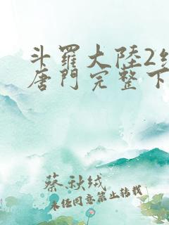斗罗大陆2绝世唐门完整下载
