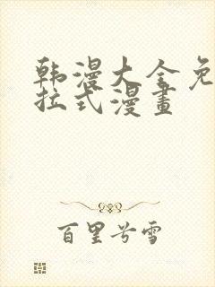 韩漫大全免费下拉式漫画