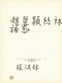 赵丽颖丝袜美腿诱惑