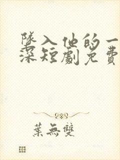 坠入他的一往情深短剧免费观看