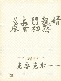 《上门龙婿》叶辰萧初然