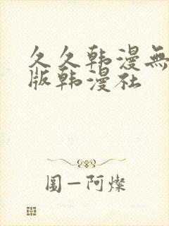 久久韩漫无删减版韩漫社