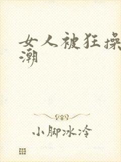 女人被狂操到高潮
