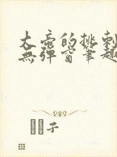 大帝的挑刺日常无弹窗笔趣阁