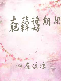 大蒜后期用什么肥料好