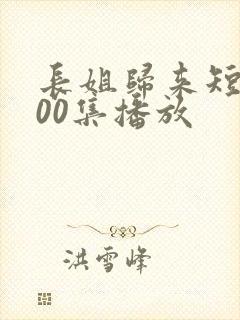 长姐归来短剧100集播放