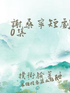 谢桑宁短剧100集