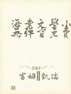 海棠文学小说网无弹窗免费网络小说在线阅读