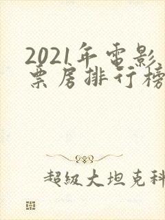 2021年电影票房排行榜前十名