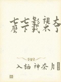 七七影视大全怎么下载不了电视剧