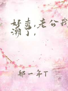 好爽,老公我高潮了,