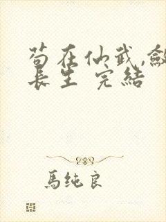 苟在仙武,敛尸长生 完结