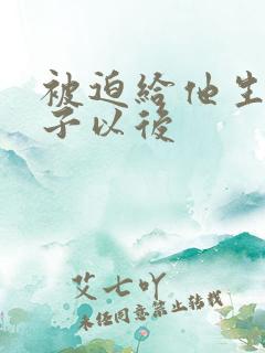 被迫给他生了儿子以后