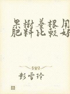 果树养根用什么肥料比较好