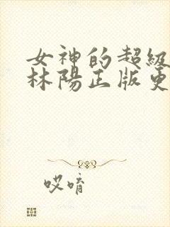 女神的超级赘婿林阳正版更新