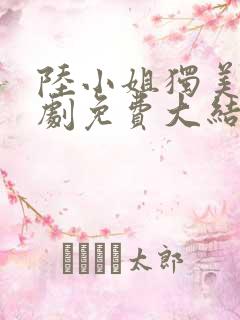 陆小姐独美后短剧免费大结局