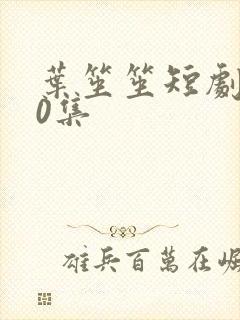 叶笙笙短剧100集