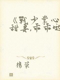 《战少掌心宠:甜妻,乖乖哒》