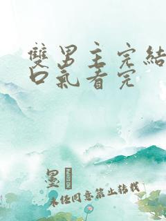 双男主完结文一口气看完