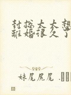 封总太太想跟你离婚很久了短剧免费全集