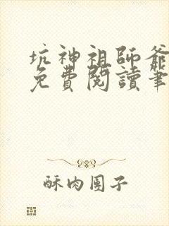 坑神祖师爷全文免费阅读笔趣阁
