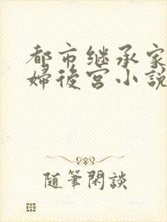 都市继承家族美妇后宫小说阅读