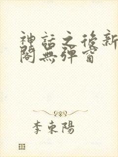 神话之后新笔趣阁无弹窗