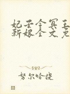 妃子令冥王的俏新娘全文免费阅读 妃子令冥王的俏新娘全文免费阅读