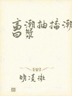 高潮抽搐潮喷流白浆