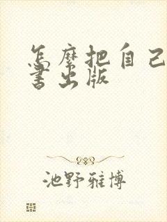 怎么把自己写的书出版
