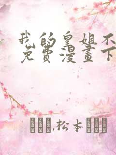 我的皇姐不好惹免费漫画下拉式