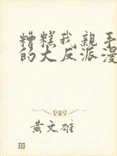糟糕我亲手培养的大反派漫画免费观看
