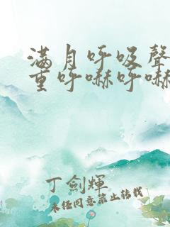 满月呼吸声音粗重呼哧呼哧的