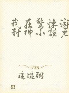我在惊悚游戏里封神小说免费txt