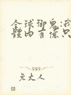 全球御鬼:我的体内有亿只鬼小说 全球御鬼:我的体内有亿只鬼小说