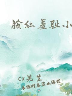 脸红羞耻小说 脸红羞耻小说