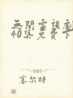 无间电视剧全集40集免费下载高清