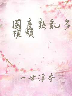 国产熟乱多激情视频