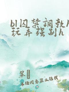 bl囚禁调教h玩弄强制h