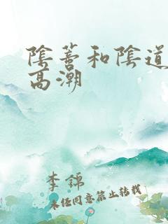 阴蒂和阴道同时高潮