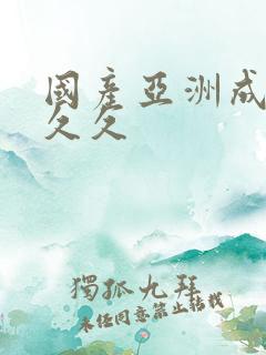 国产亚洲成精品久久