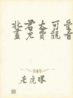 北君太可爱了漫画免费观看