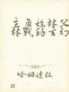 主角姓林父亲叫林战的玄幻小说