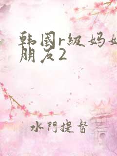 韩国r级妈妈的朋友2