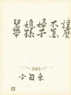 儿媳妇不让婆婆带孙子怎么办
