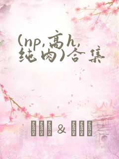 (np,高h,纯肉)合集